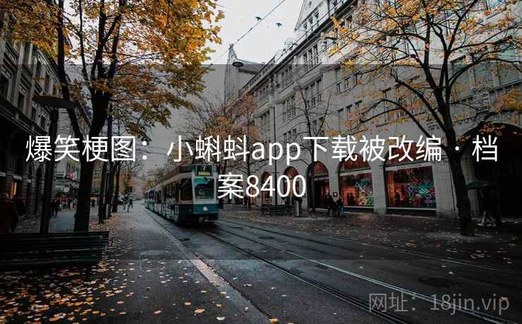 爆笑梗图：小蝌蚪app下载被改编 · 档案8400