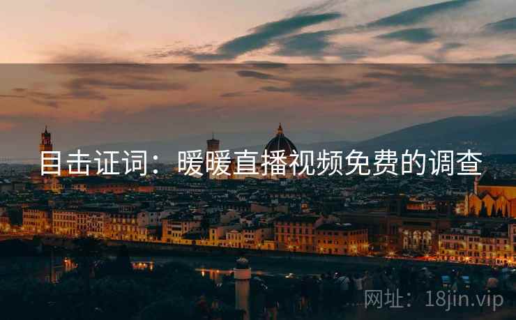 目击证词：暖暖直播视频免费的调查