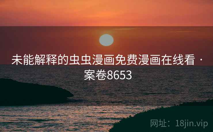 未能解释的虫虫漫画免费漫画在线看 · 案卷8653
