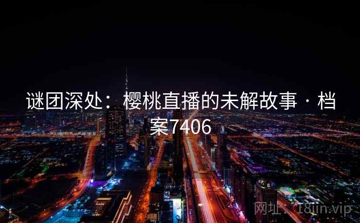 谜团深处：樱桃直播的未解故事 · 档案7406