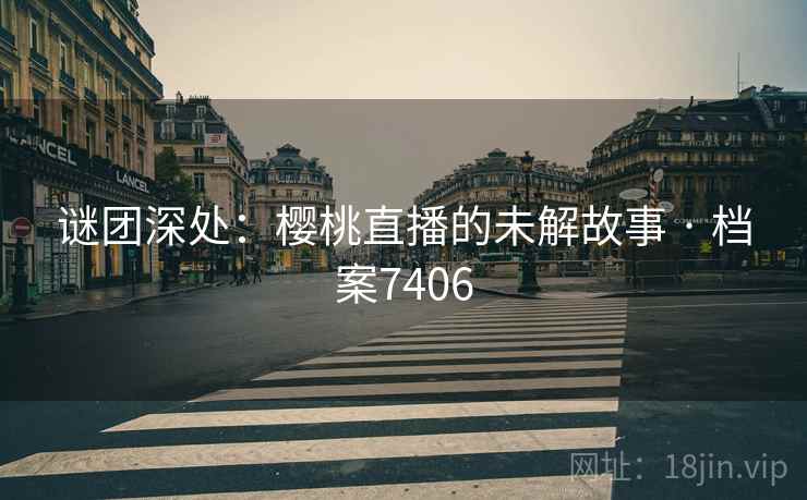 谜团深处：樱桃直播的未解故事 · 档案7406