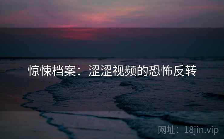 惊悚档案：涩涩视频的恐怖反转