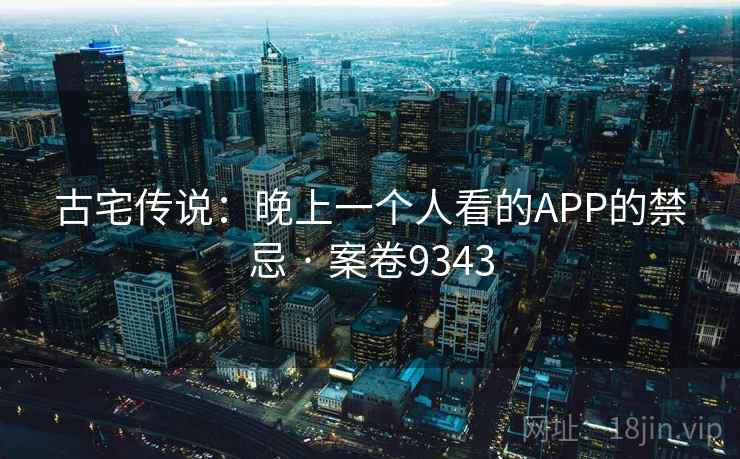 古宅传说：晚上一个人看的APP的禁忌 · 案卷9343