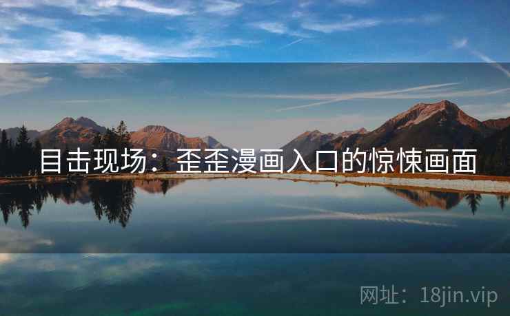 目击现场：歪歪漫画入口的惊悚画面  第2张