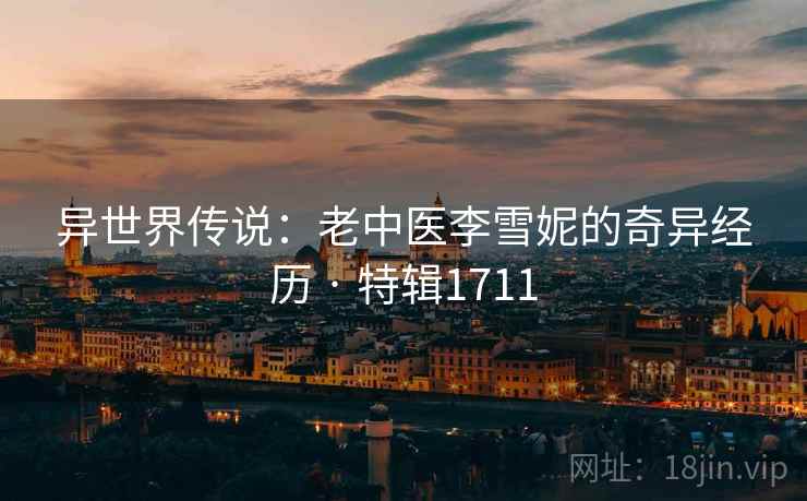 异世界传说：老中医李雪妮的奇异经历 · 特辑1711