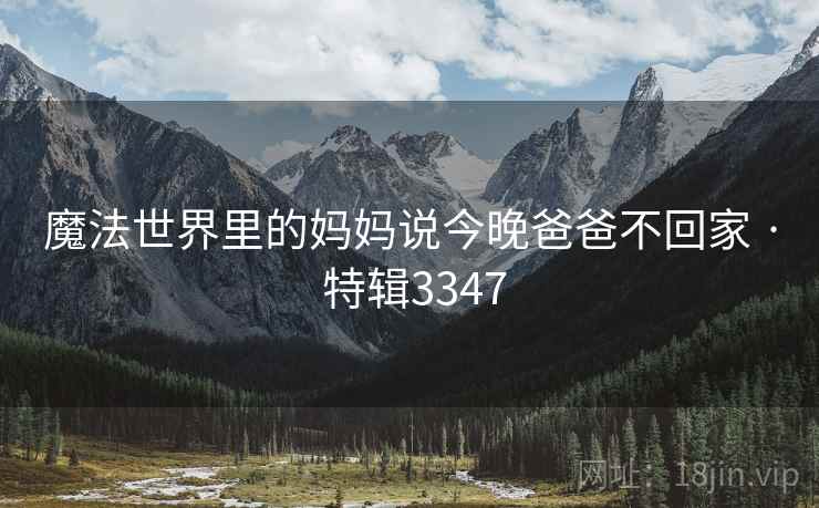 魔法世界里的妈妈说今晚爸爸不回家 · 特辑3347  第1张
