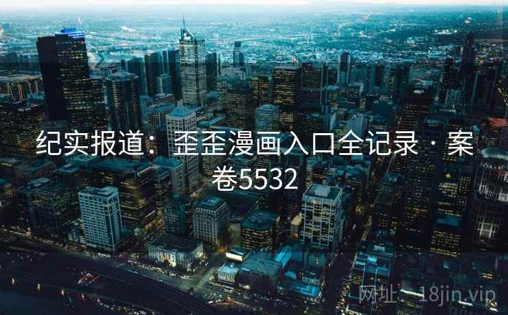 纪实报道：歪歪漫画入口全记录 · 案卷5532