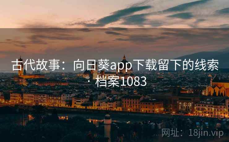 古代故事：向日葵app下载留下的线索 · 档案1083