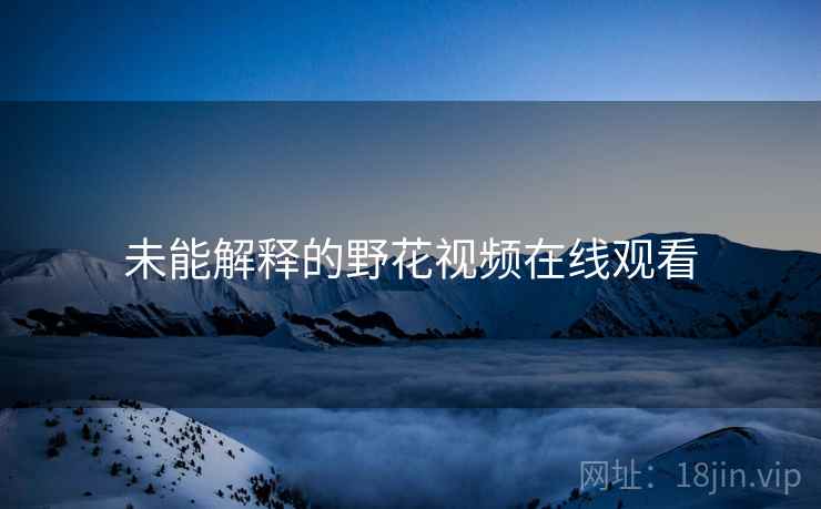 未能解释的野花视频在线观看