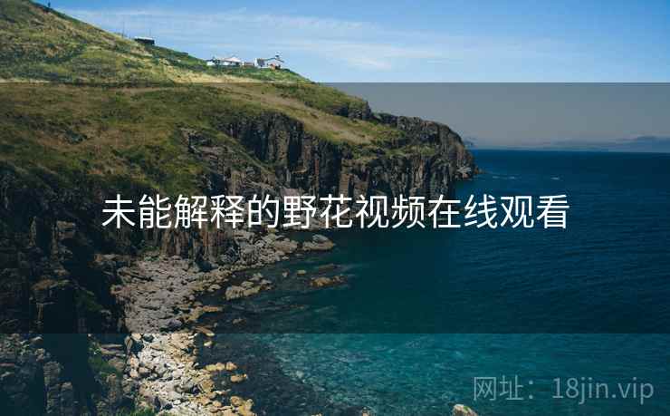 未能解释的野花视频在线观看