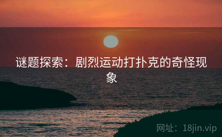 谜题探索：剧烈运动打扑克的奇怪现象