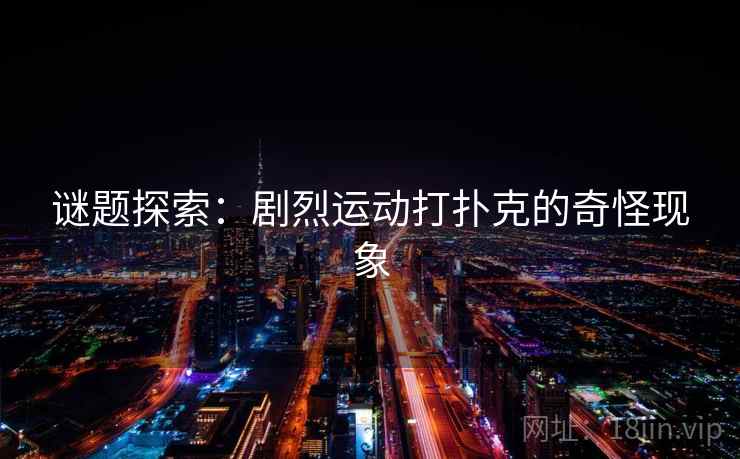 谜题探索：剧烈运动打扑克的奇怪现象