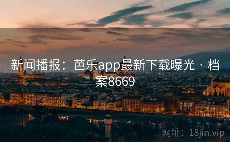 新闻播报：芭乐app最新下载曝光 · 档案8669