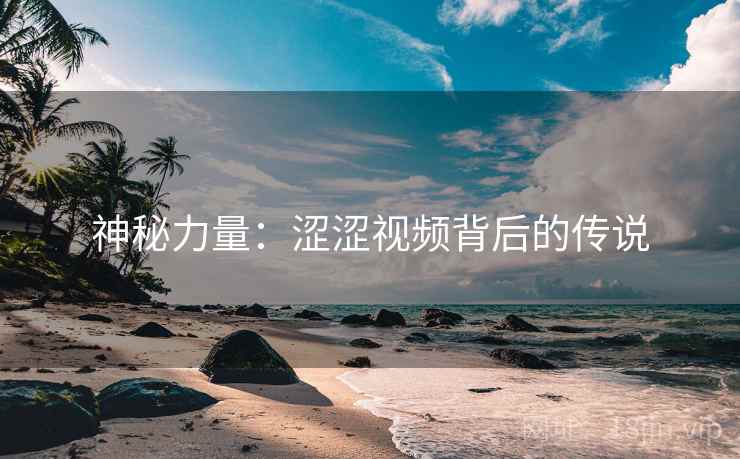 神秘力量：涩涩视频背后的传说