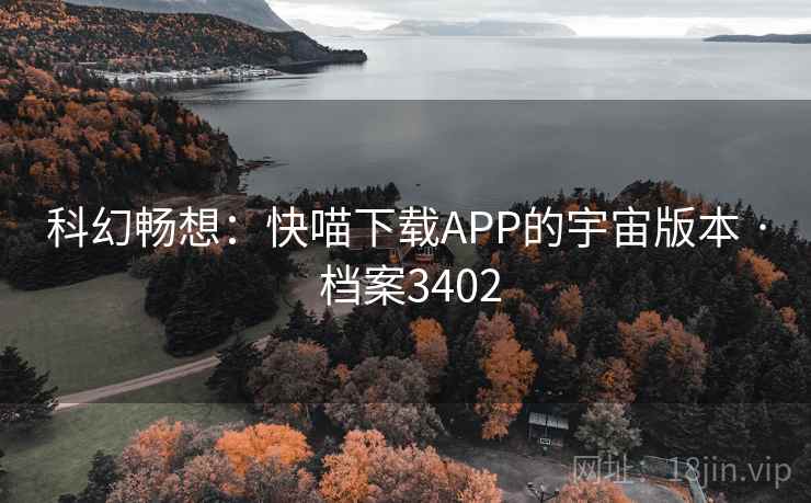 科幻畅想：快喵下载APP的宇宙版本 · 档案3402