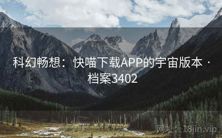 科幻畅想：快喵下载APP的宇宙版本 · 档案3402