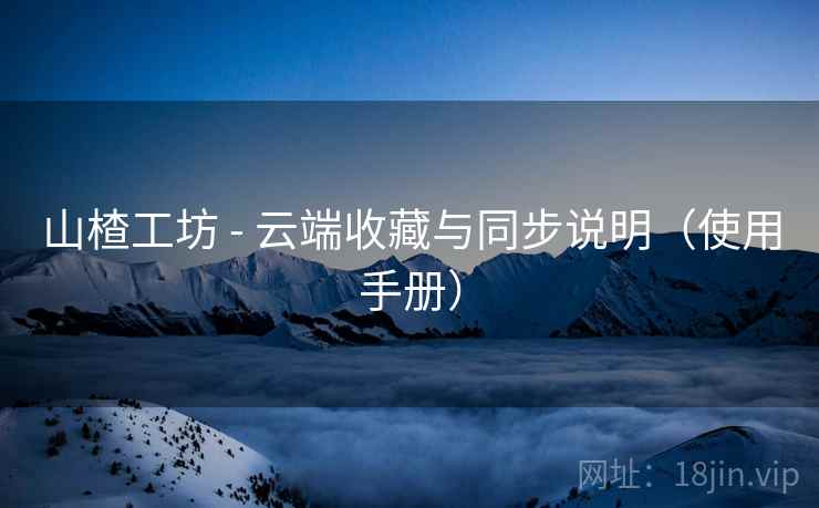 山楂工坊 - 云端收藏与同步说明（使用手册）
