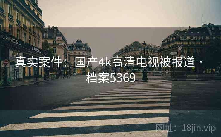 真实案件：国产4k高清电视被报道 · 档案5369