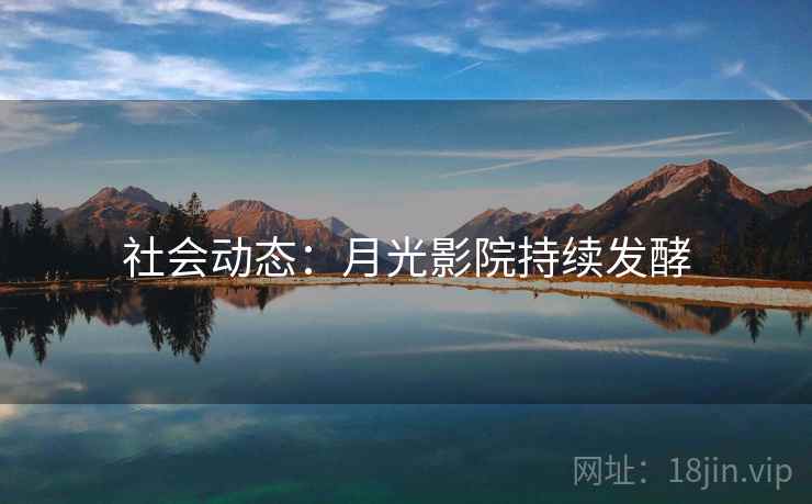 社会动态：月光影院持续发酵