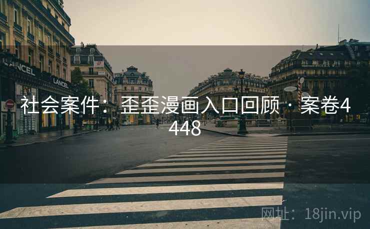 社会案件：歪歪漫画入口回顾 · 案卷4448