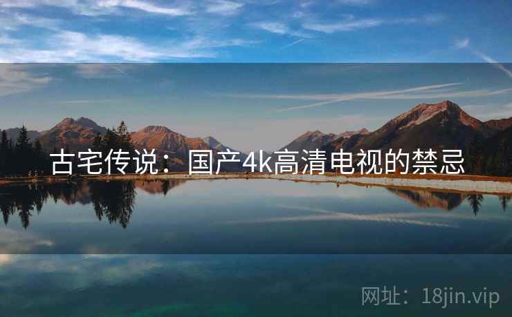 古宅传说：国产4k高清电视的禁忌