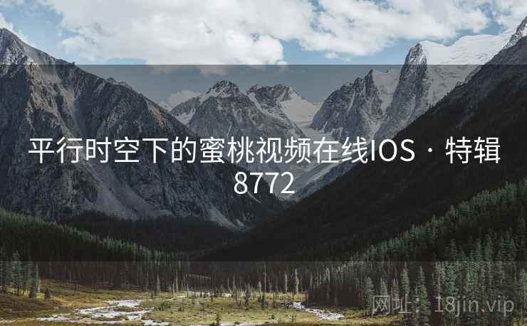平行时空下的蜜桃视频在线IOS · 特辑8772