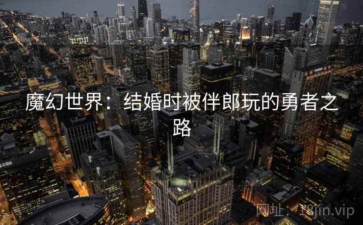 魔幻世界:结婚时被伴郎玩的勇者之路