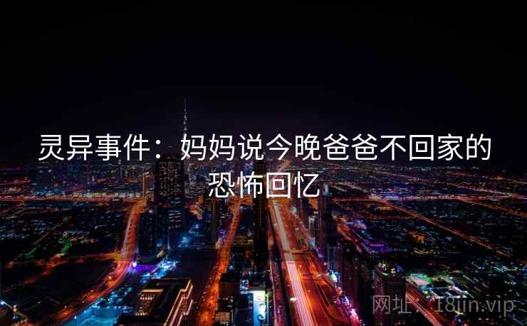 灵异事件:妈妈说今晚爸爸不回家的恐怖回忆