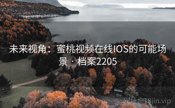 未来视角:蜜桃视频在线IOS的可能场景 · 档案2205 第2张 未来视角:蜜桃视频在线IOS的可能场景 · 档案2205 第2张
