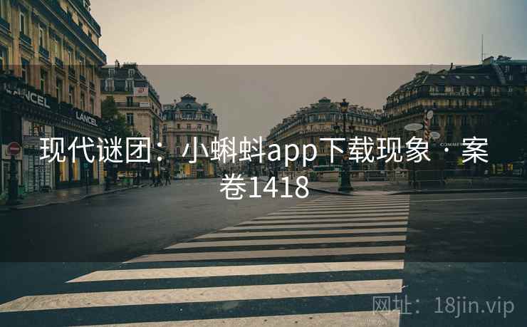现代谜团:小蝌蚪app下载现象 · 案卷1418