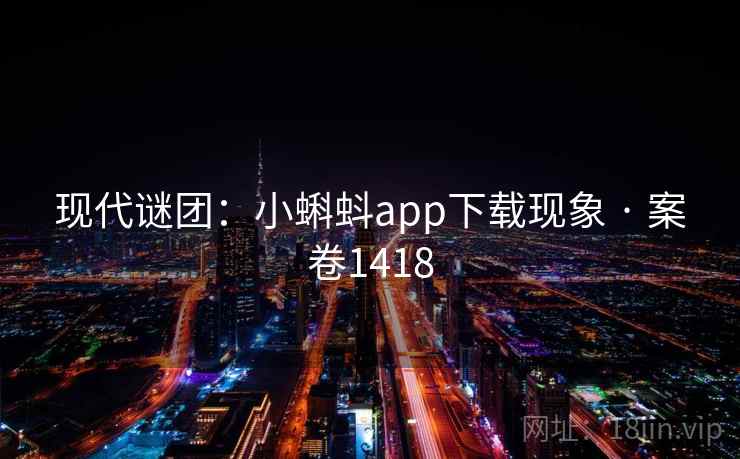 现代谜团:小蝌蚪app下载现象 · 案卷1418