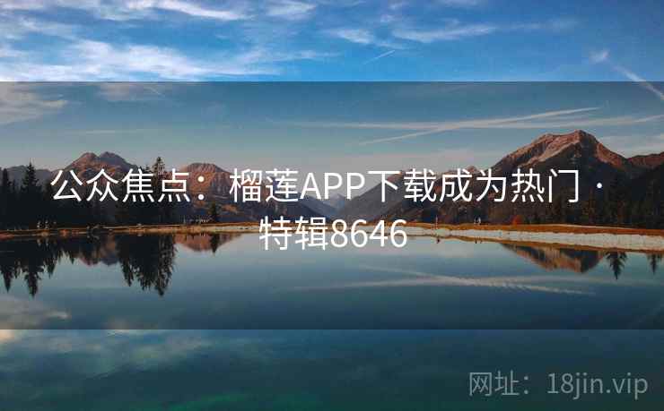 公众焦点:榴莲APP下载成为热门 · 特辑8646 第1张 公众焦点:榴莲APP下载成为热门 · 特辑8646 第1张