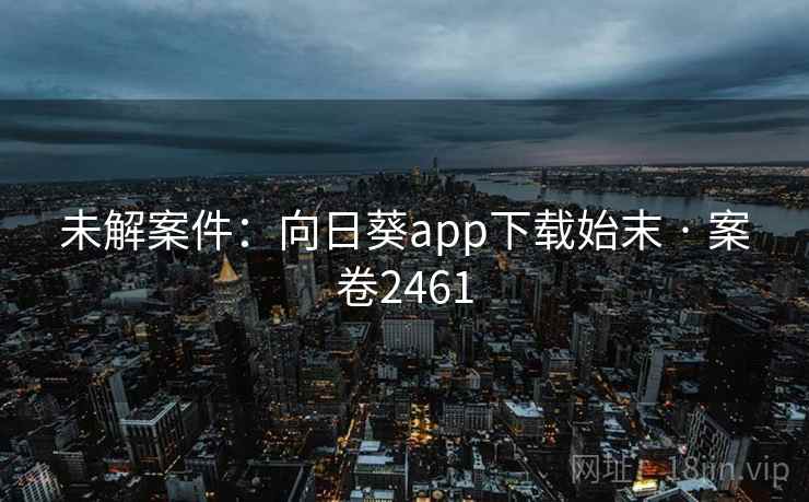 未解案件:向日葵app下载始末 · 案卷2461