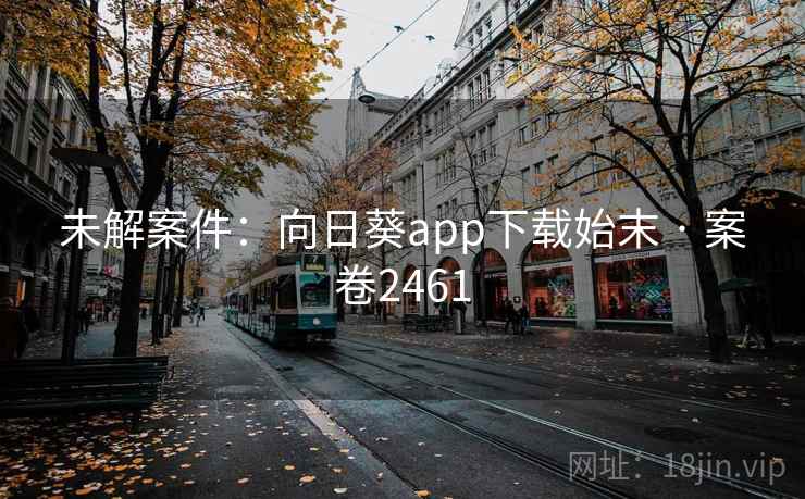 未解案件:向日葵app下载始末 · 案卷2461