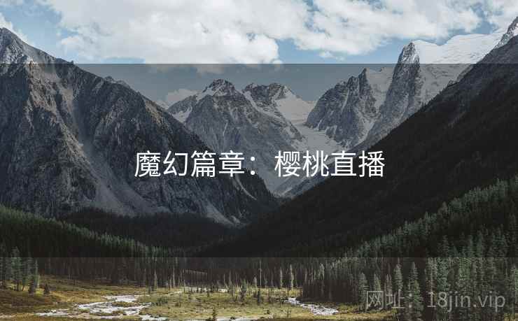 魔幻篇章:樱桃直播