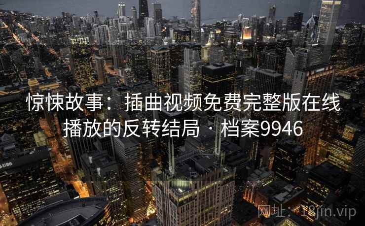 惊悚故事:插曲视频免费完整版在线播放的反转结局 · 档案9946