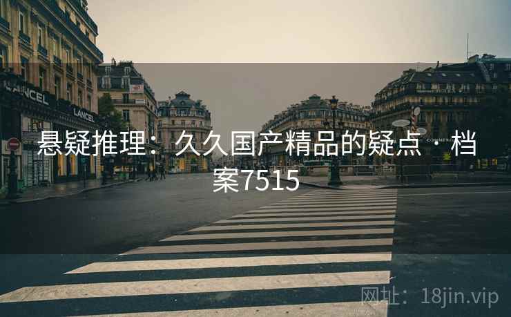 悬疑推理：久久国产精品的疑点 · 档案7515