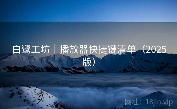 白鹭工坊｜播放器快捷键清单（2025版）