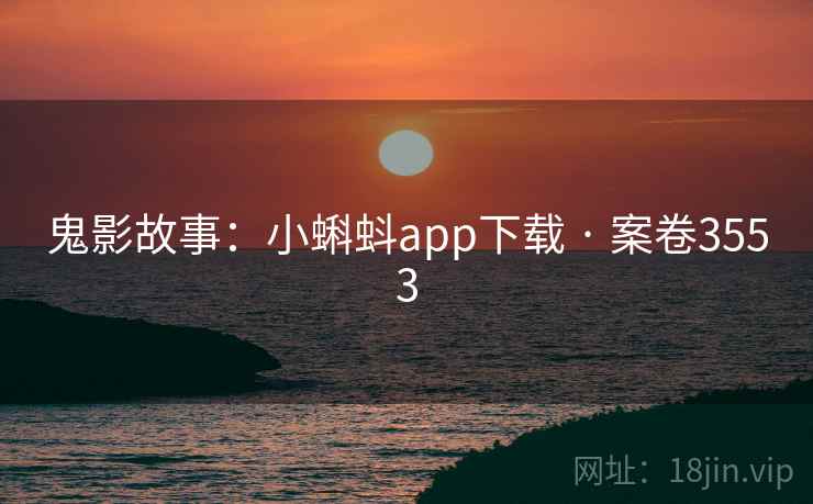 鬼影故事:小蝌蚪app下载 · 案卷3553