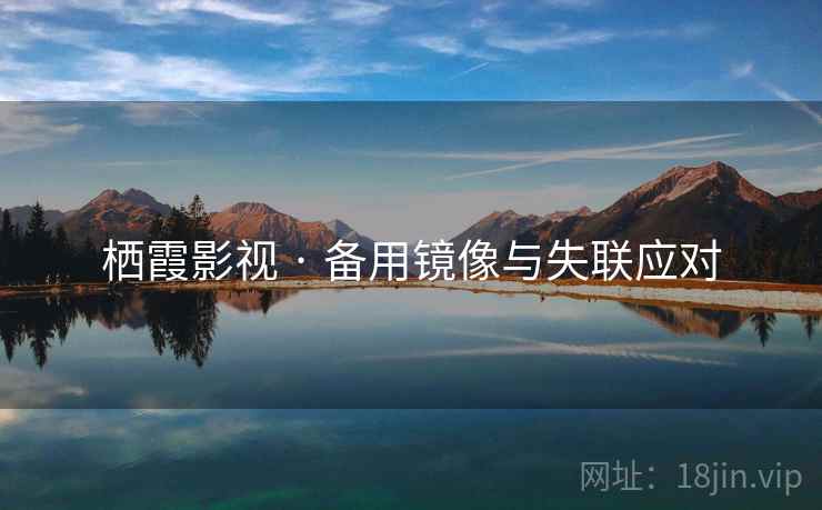 栖霞影视 · 备用镜像与失联应对