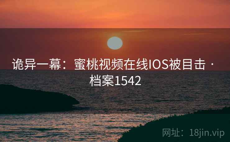 诡异一幕:蜜桃视频在线IOS被目击 · 档案1542