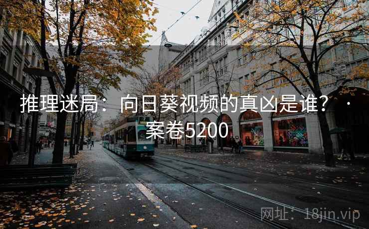 推理迷局:向日葵视频的真凶是谁? · 案卷5200