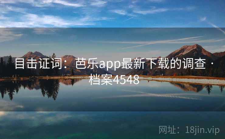 目击证词:芭乐app最新下载的调查 · 档案4548