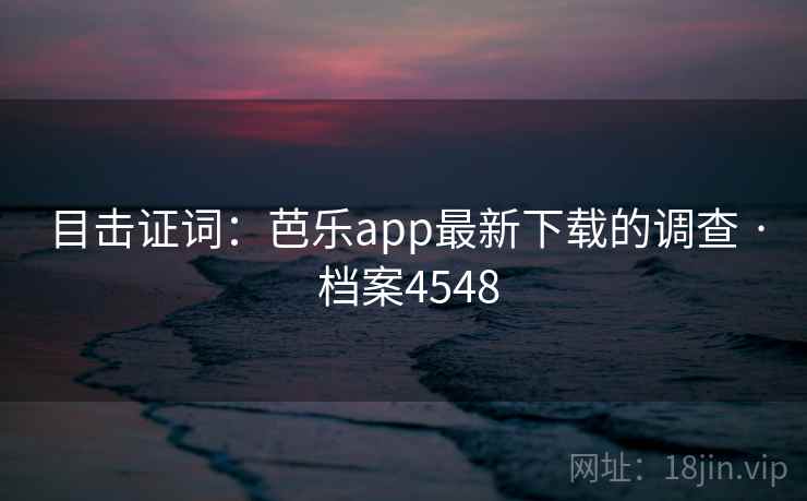 目击证词:芭乐app最新下载的调查 · 档案4548