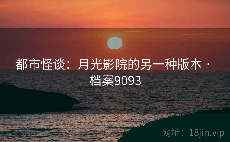 都市怪谈:月光影院的另一种版本 · 档案9093