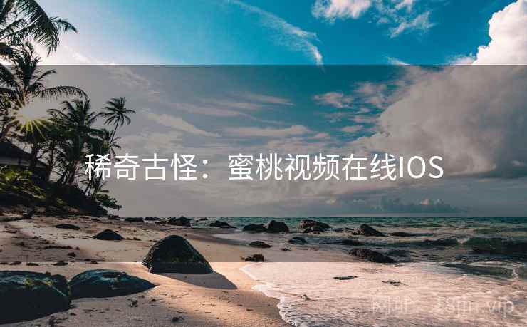 稀奇古怪:蜜桃视频在线IOS
