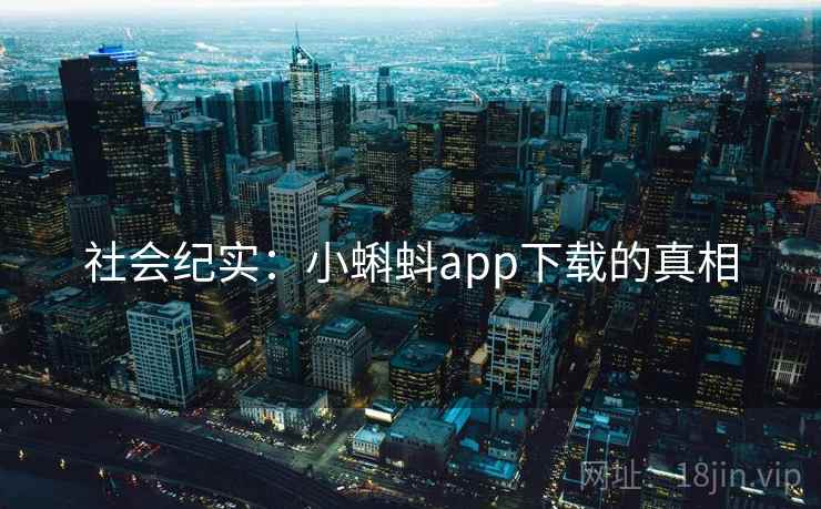 社会纪实:小蝌蚪app下载的真相