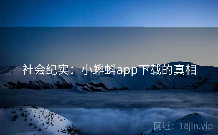 社会纪实:小蝌蚪app下载的真相