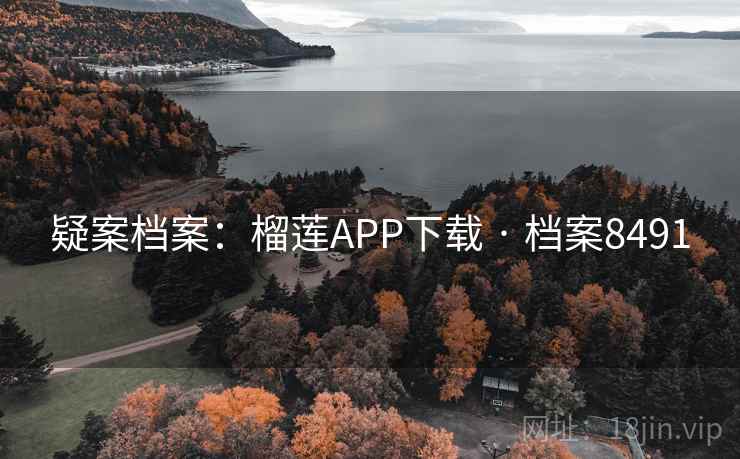疑案档案:榴莲APP下载 · 档案8491