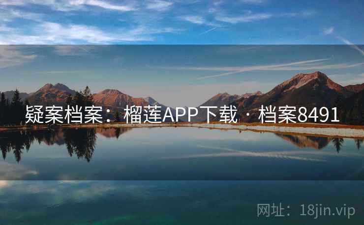 疑案档案:榴莲APP下载 · 档案8491